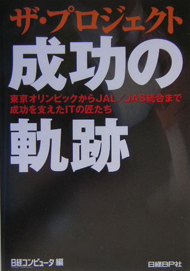 ザ・プロジェクト成功の軌跡　東京オリンピックからＪＡＬ／ＪＡＳ統合まで成功を支えたＩＴの匠たち　