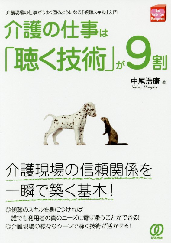 介護の仕事は「聴く技術」が９割　介護現場の仕事がうまく回るようになる「傾聴　　（Ｎｅｗ　Ｈｅａｌｔｈ　Ｃａｒｅ　Ｍａｎａ