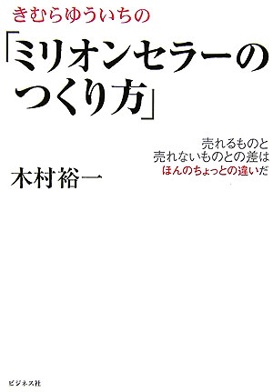 きむらゆういちの「ミリオンセラーのつくり方」　売れるものと売れないものとの差はほんのちょっとの違い　