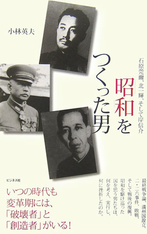 「昭和」をつくった男　石原莞爾、北一輝、そして岸信介　