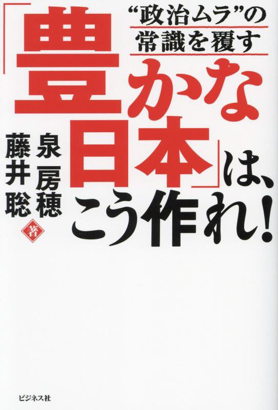 「豊かな日本」は、こう作れ！　“政治ムラ”の常識を覆す　