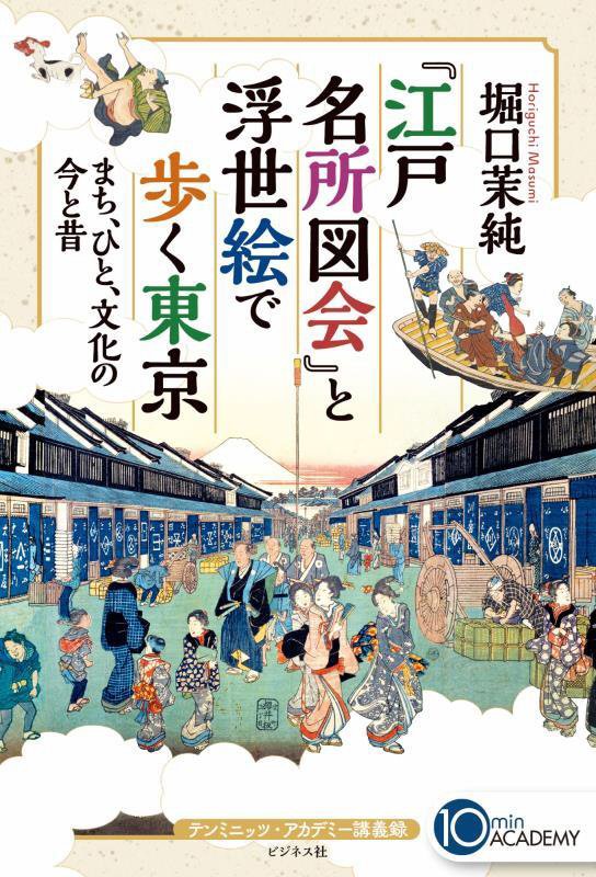 『江戸名所図会』と浮世絵で歩く東京　まち、ひと、文化の今と昔　　（テンミニッツ・アカデミー講義録）