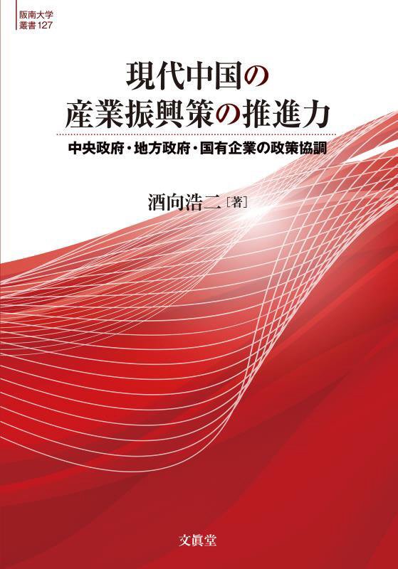 現代中国の産業振興策の推進力　中央政府・地方政府・国有企業の政策協調　　（阪南大学叢書）
