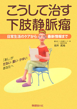 こうして治す下肢静脈瘤　日常生活のケアから最新情報まで　「あし」が、だるい・重い・かゆいあなたへ　