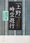 上野時空遊行　歴史をひもとき、いまを楽しむ　