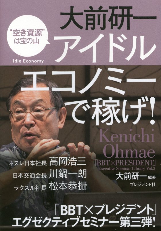 大前研一アイドルエコノミーで稼げ！　　（「ＢＢＴ×プレジデント」エグゼクティブセミナー選書）