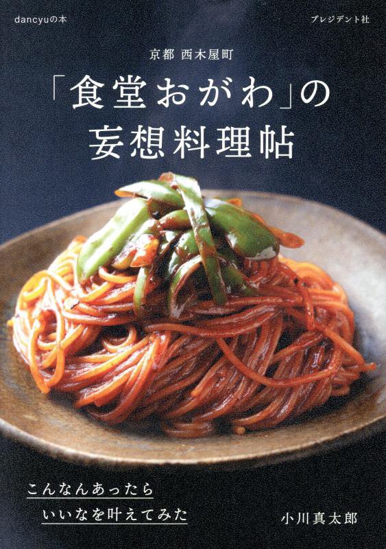 京都西木屋町「食堂おがわ」の妄想料理帖　こんなんあったらいいなを叶えてみた　　（ｄａｎｃｙｕの本）