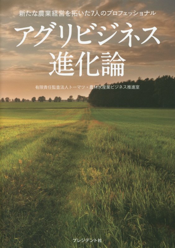 アグリビジネス進化論　新たな農業経営を拓いた７人のプロフェッショナル　