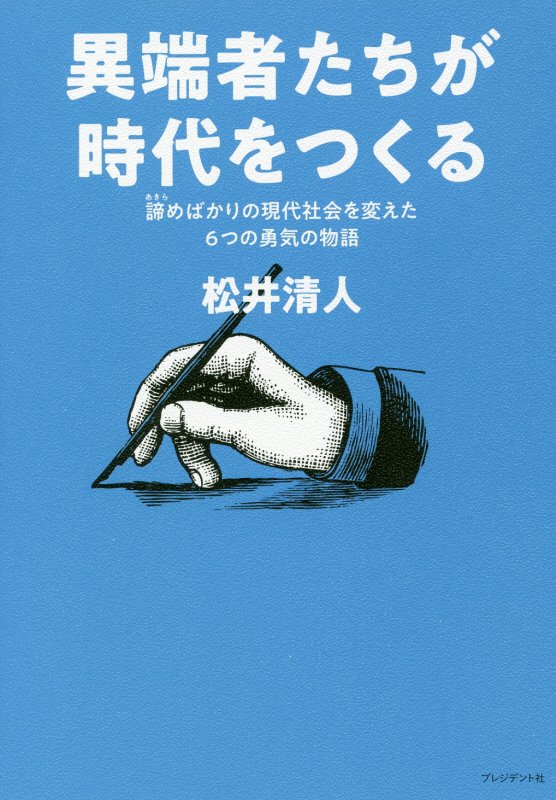 異端者たちが時代をつくる　諦めばかりの現代社会を変えた６つの勇気の物語　