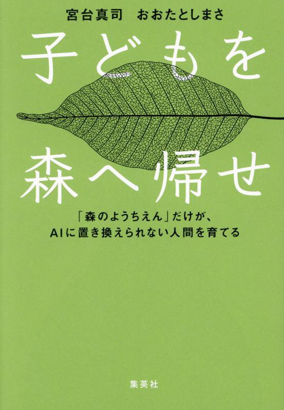 子どもを森へ帰せ　「森のようちえん」だけが、ＡＩに置き換えられない人間を育てる　