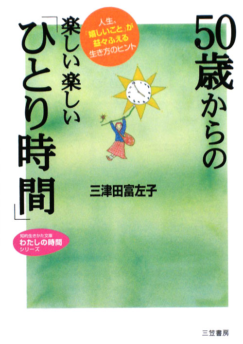 ５０歳からの楽しい楽しい「ひとり時間」　人生、「嬉しいこと」が益々ふえる生　　（知的生きかた文庫　み　２２－２　わたしの