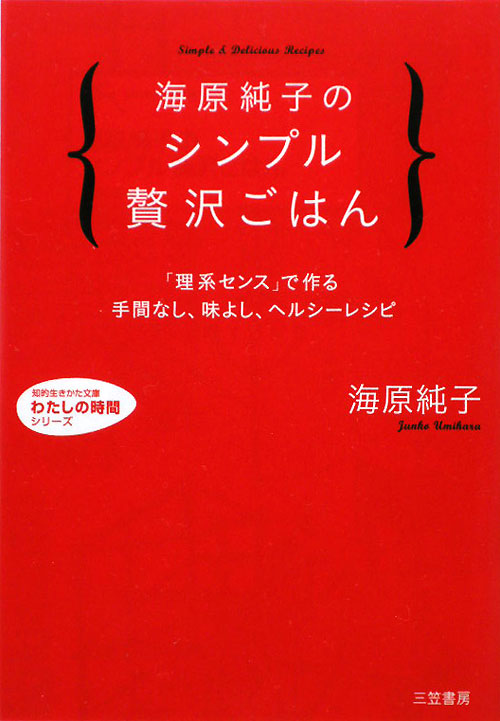 海原純子のシンプル贅沢ごはん　「理系センス」で作る手間なし、味よし、ヘルシ　　（知的生きかた文庫　う　２－７　わたしの時