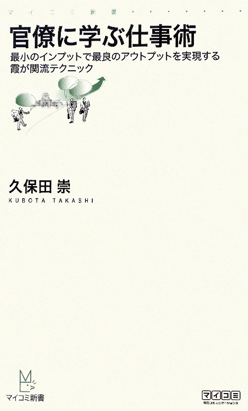 官僚に学ぶ仕事術　最小のインプットで最良のアウトプットを実現する霞が関流テクニック　　（マイコミ新書）