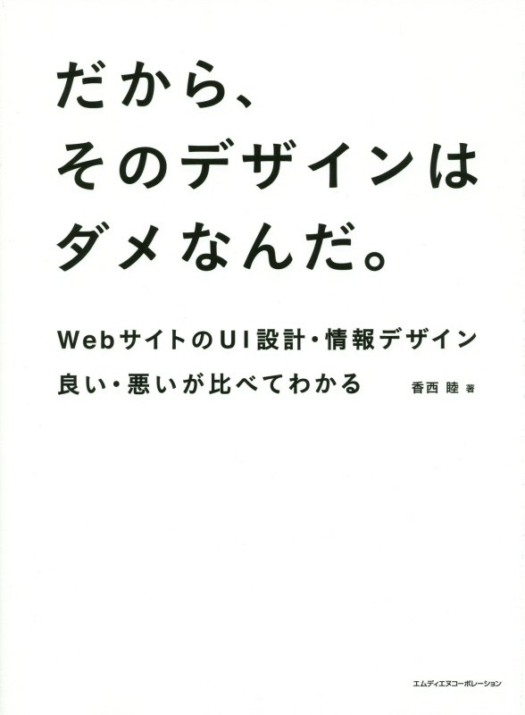 だから、そのデザインはダメなんだ。　ｗｅｂサイトのＵＩ設計・情報デザイン良い・悪いが比べてわかる　