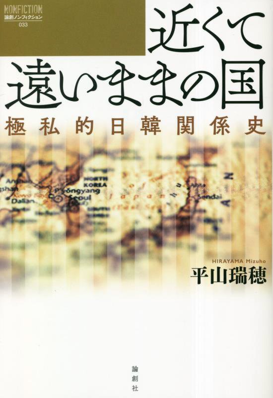 近くて遠いままの国　極私的日韓関係史　　（論創ノンフィクション）