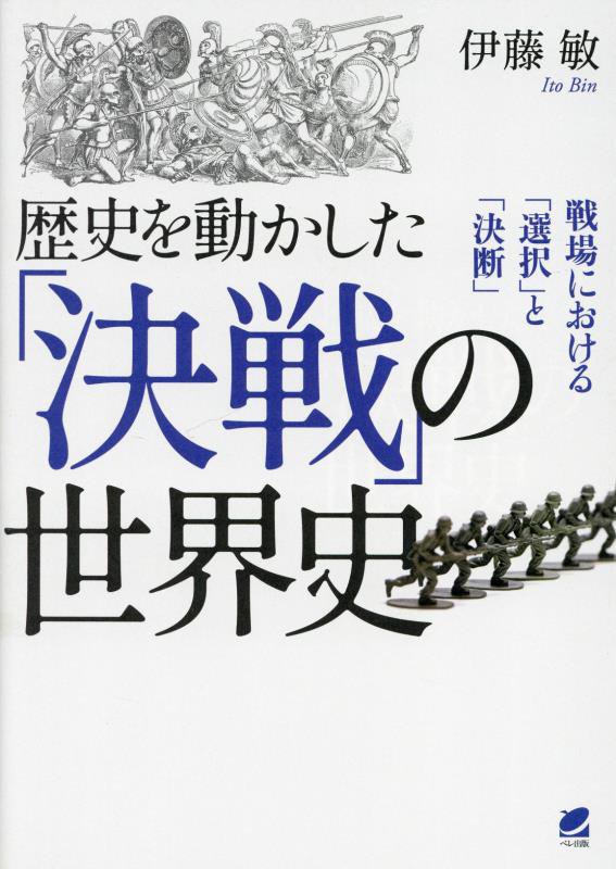 歴史を動かした「決戦」の世界史　戦場における「選択」と「決断」　