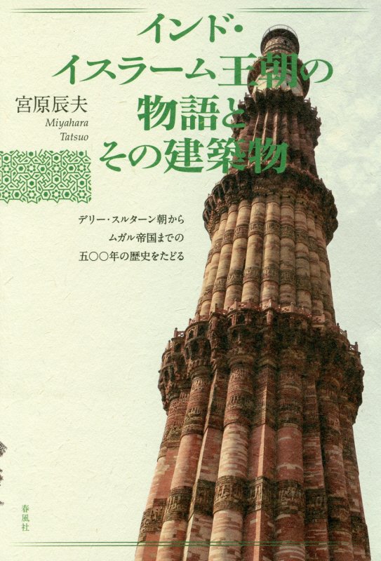 インド・イスラーム王朝の物語とその建築物　デリー・スルターン朝からムガル帝国までの五〇〇年の歴史を　