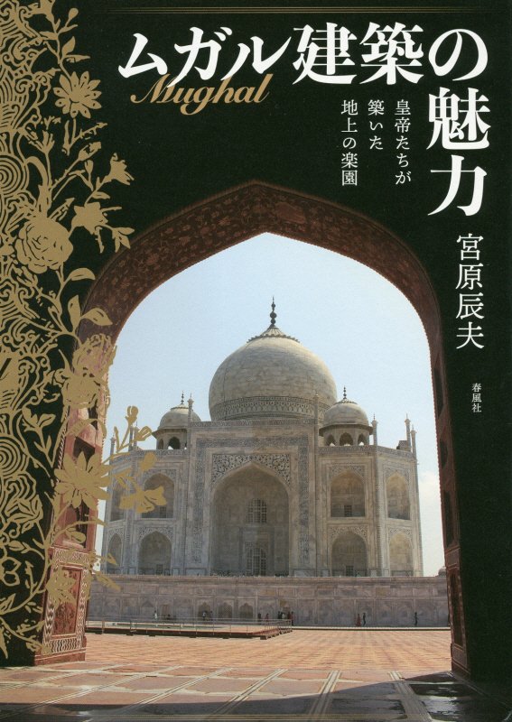 ムガル建築の魅力　皇帝たちが築いた地上の楽園　