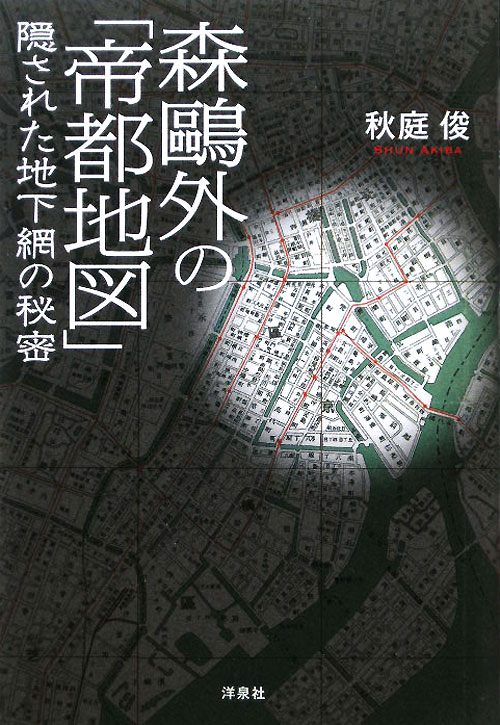 森鴎外の「帝都地図」　隠された地下網の秘密　