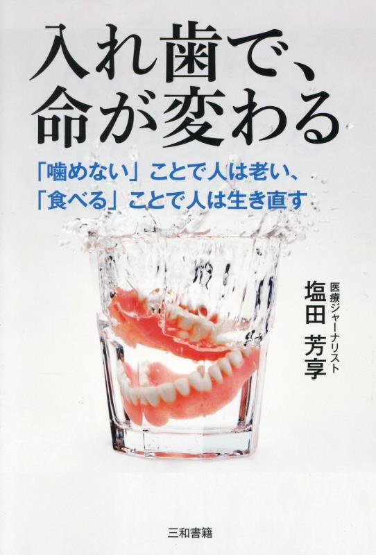 入れ歯で、命が変わる　「噛めない」ことで人は老い、「食べる」ことで人は生き直す　