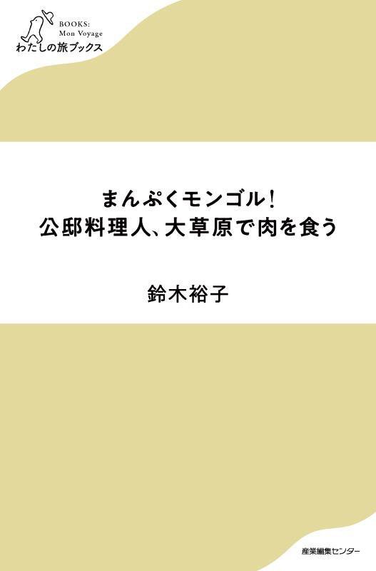 まんぷくモンゴル！公邸料理人、大草原で肉を食う　　（わたしの旅ブックス）