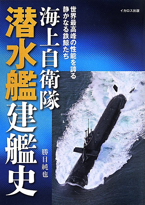 海上自衛隊潜水艦建艦史　世界最高峰の性能を誇る静かなる鉄鯨たち　