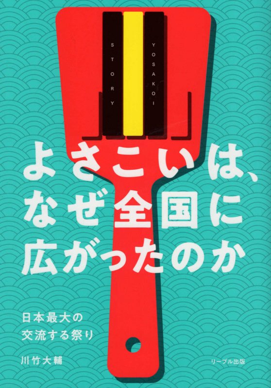 よさこいは、なぜ全国に広がったのか　日本最大の交流する祭り　