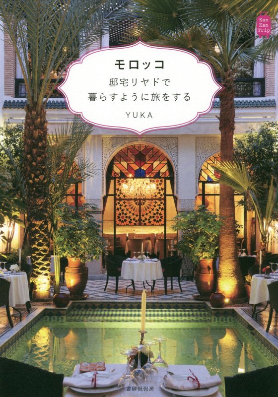 モロッコ　邸宅リヤドで暮らすように旅をする　　（Ｋａｎ　Ｋａｎ　Ｔｒｉｐ）