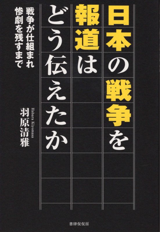 日本の戦争を報道はどう伝えたか　戦争が仕組まれ惨劇を残すまで　