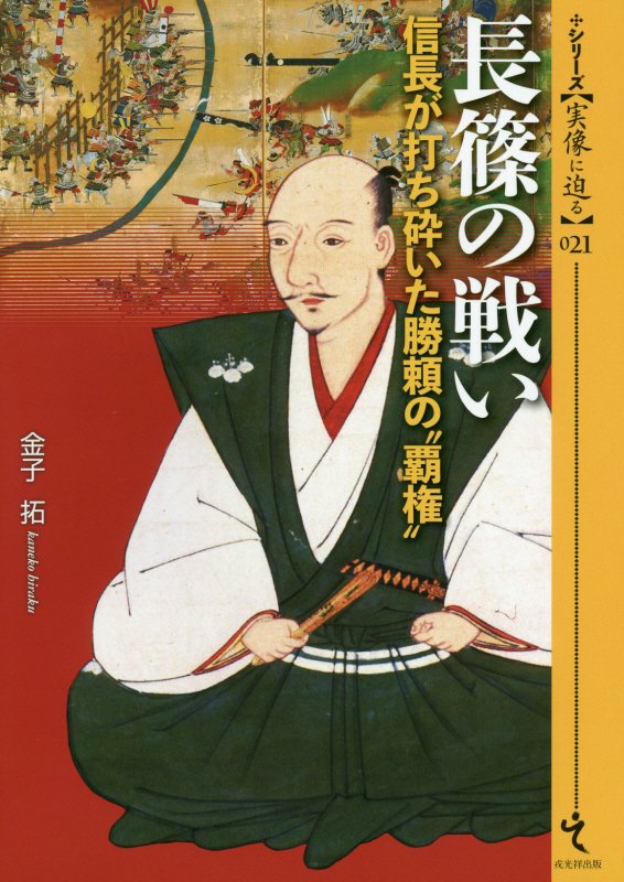 長篠の戦い　信長が打ち砕いた勝頼の“覇権”　　（シリーズ〈実像に迫る〉）
