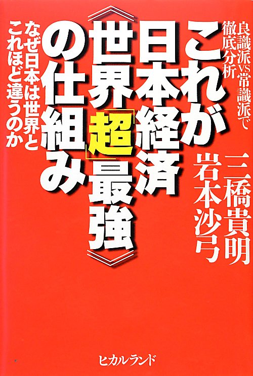 これが日本経済〈世界「超」最強〉の仕組み　良識派ｖｓ常識派で徹底分析　なぜ日本は世界とこれほど違う　