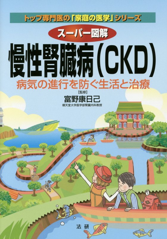 スーパー図解慢性腎臓病〈ＣＫＤ〉　病気の進行を防ぐ生活と治療　　（トップ専門医の「家庭の医学」シリーズ）