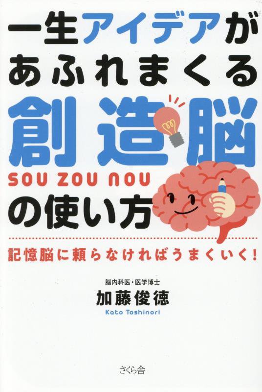 一生アイデアがあふれまくる創造脳の使い方　記憶脳に頼らなければうまくいく！　