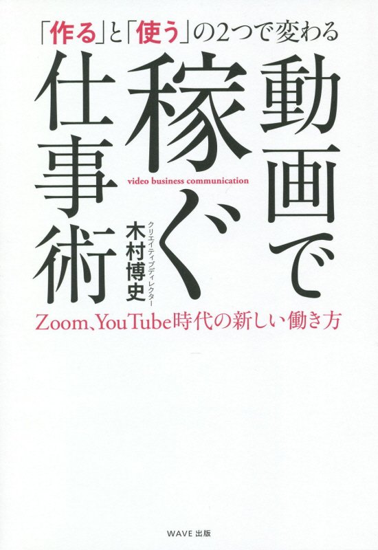 「作る」と「使う」の２つで変わる動画で稼ぐ仕事術　Ｚｏｏｍ、ＹｏｕＴｕｂｅ時代の新しい働き方　