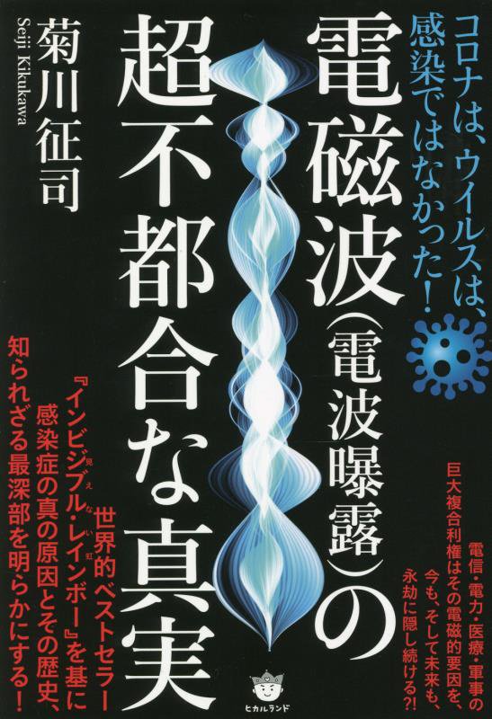 電磁波〈電波曝露〉の超不都合な真実　コロナは、ウイルスは、感染ではなかった！　