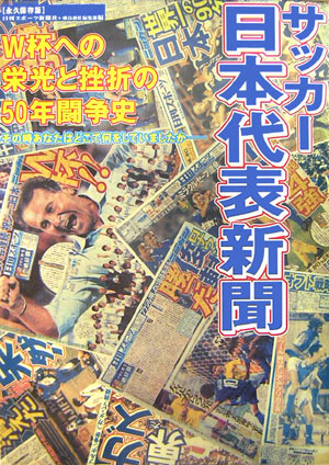サッカー日本代表新聞　永久保存版　Ｗ杯への栄光と挫折の５０年闘争史　その時あなたはどこで何をしてい　