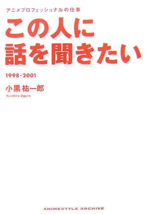 この人に話を聞きたい　アニメプロフェッショナルの仕事　１９９８－２００１　ＡＮＩＭＥＳＴＹＬＥ　Ａ　