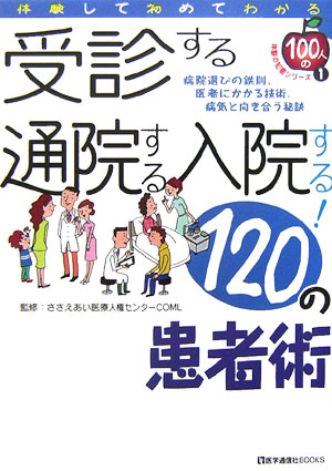 受診する通院する入院する！１２０の患者術　体験して初めてわかる　病院選びの鉄則、医者にかか　　（１００人の体験の知恵シリ