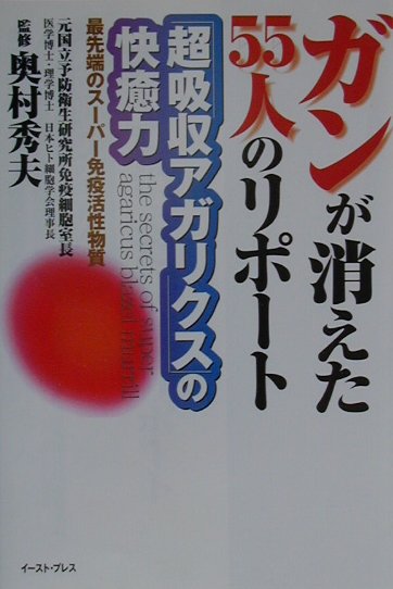 ガンが消えた５５人のリポート超吸収アガリクスの快癒力　最先端のスーパー免疫活性物質　
