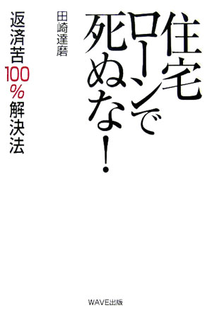 住宅ローンで死ぬな！　返済苦１００％解決法　