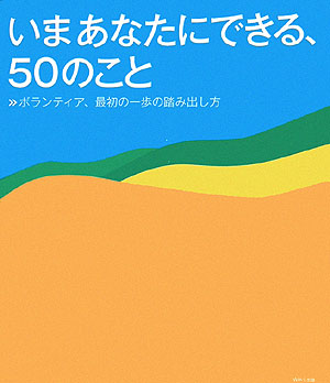いまあなたにできる、５０のこと　ボランティア、最初の一歩の踏み出し方　