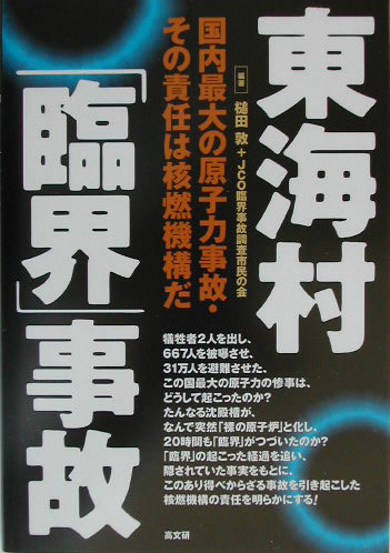 東海村「臨界」事故　国内最大の原子力事故・その責任は核燃機構だ　