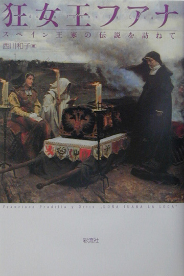 狂女王フアナ　スペイン王家の伝説を訪ねて　