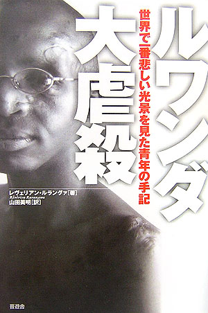 ルワンダ大虐殺　世界で一番悲しい光景を見た青年の手記　