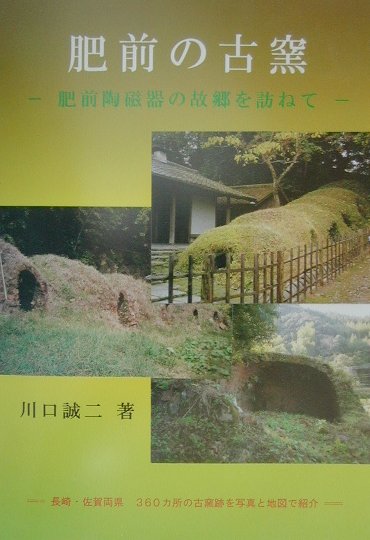 肥前の古窯　肥前陶磁器の故郷を訪ねて　長崎・佐賀両県３６０カ所の古窯跡を写真と地図で紹介　