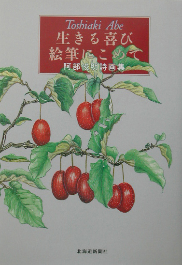 生きる喜び絵筆にこめて　阿部俊明詩画集　