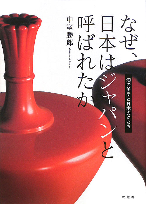 なぜ、日本はジャパンと呼ばれたか　漆の美学と日本のかたち　