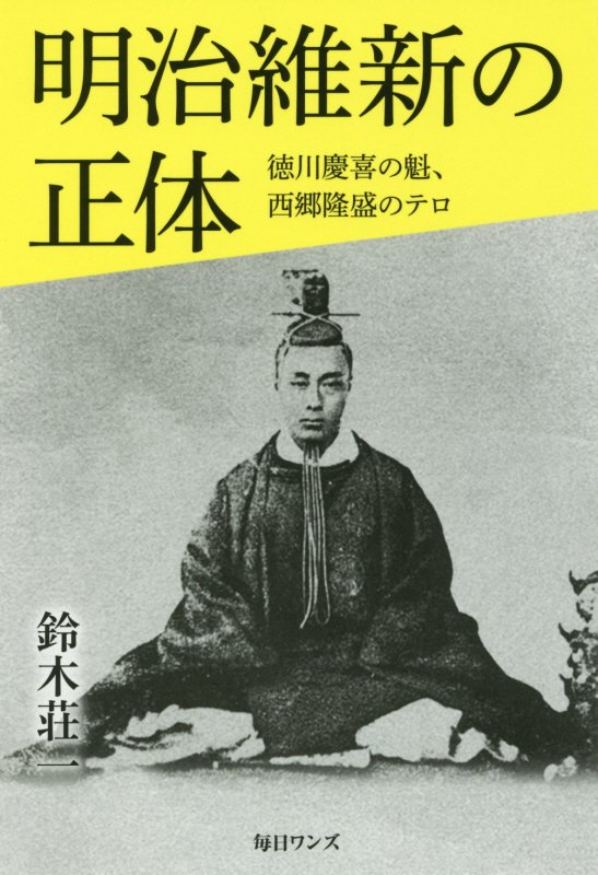 明治維新の正体　徳川慶喜の魁、西郷隆盛のテロ　