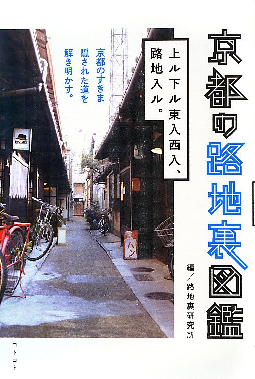 京都の路地裏図鑑　上ル下ル東入西入、路地入ル。　京都のすきま隠された道を解き明かす。　